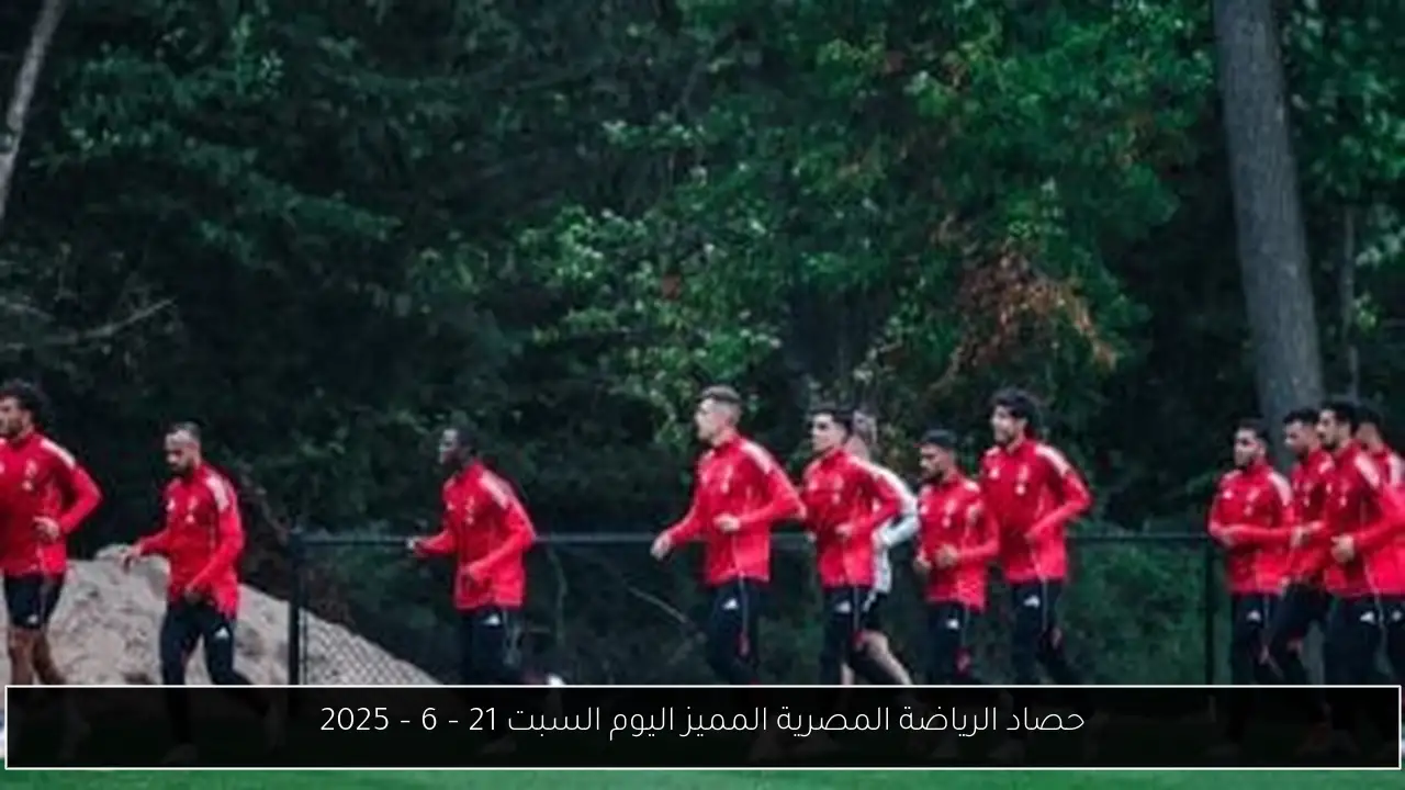 حصاد الرياضة المصرية المميز اليوم السبت 21 – 6 – 2025