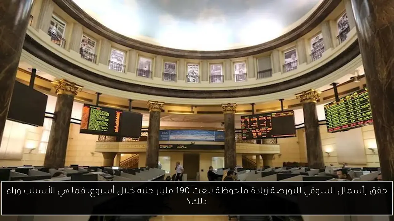 حقق رأسمال السوقي للبورصة زيادة ملحوظة بلغت 190 مليار جنيه خلال أسبوع، فما هي الأسباب وراء ذلك؟