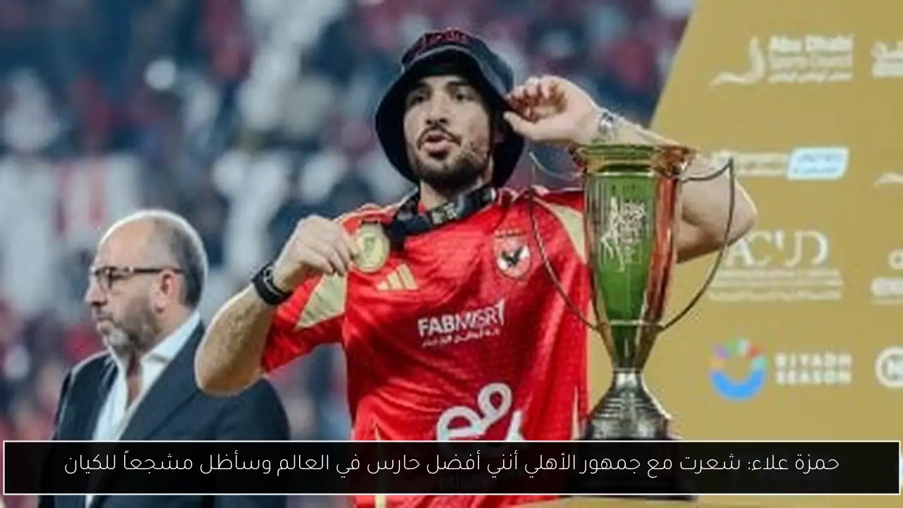 حمزة علاء: شعرت مع جمهور الأهلي أنني أفضل حارس في العالم وسأظل مشجعاً للكيان