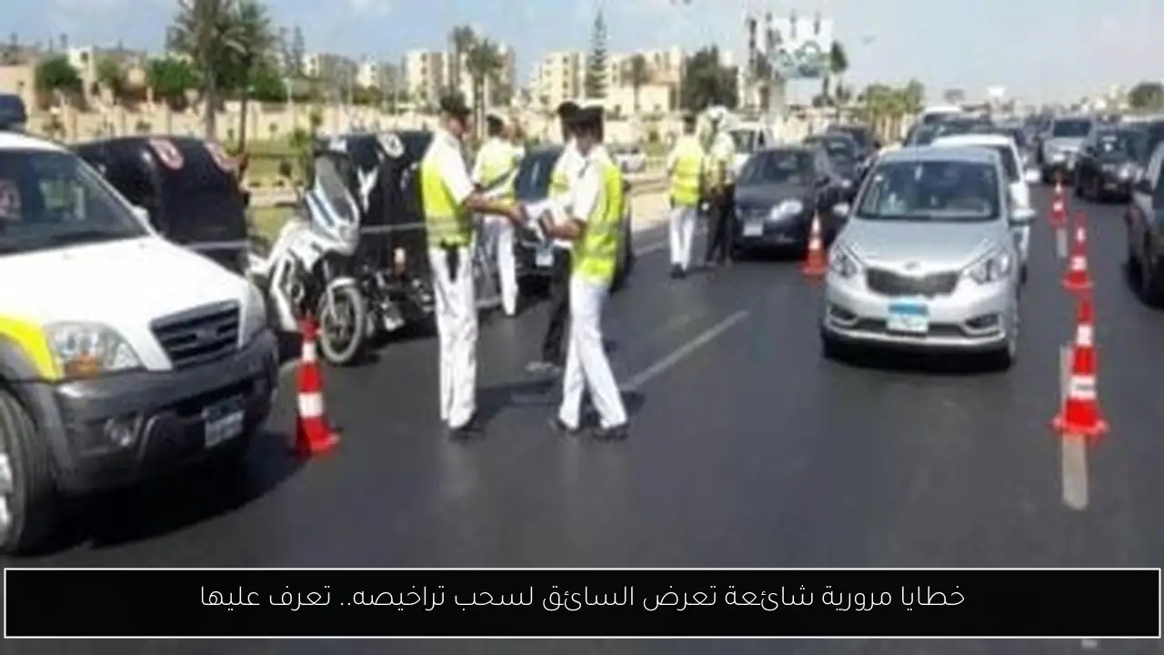خطايا مرورية شائعة تعرض السائق لسحب تراخيصه.. تعرف عليها