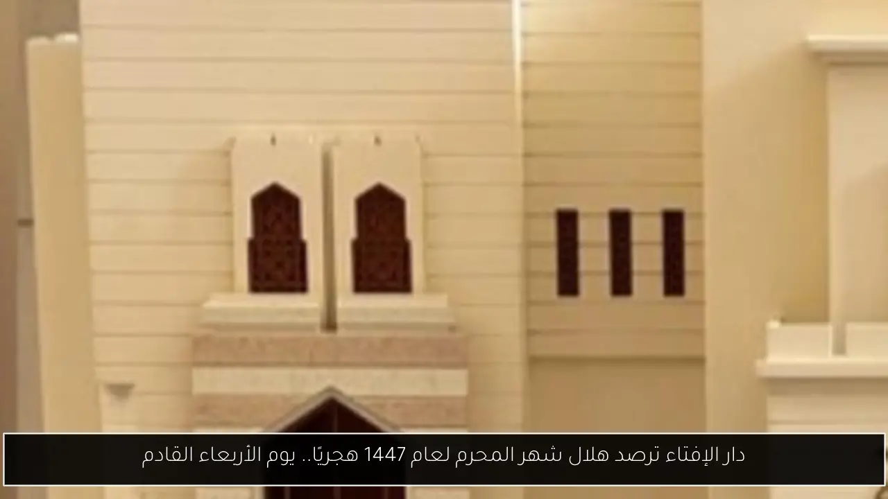 دار الإفتاء ترصد هلال شهر المحرم لعام 1447 هجريًا.. يوم الأربعاء القادم