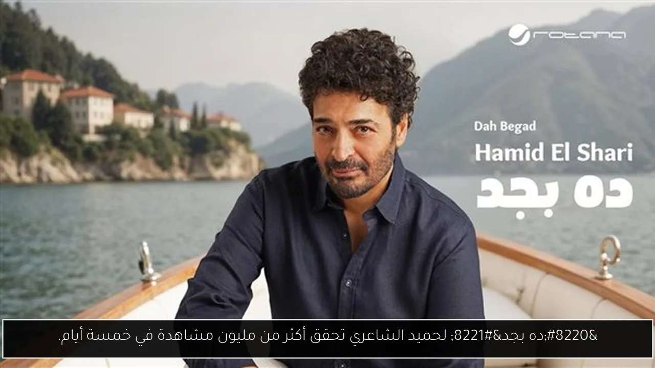 “ده بجد” لحميد الشاعري تحقق أكثر من مليون مشاهدة في خمسة أيام.