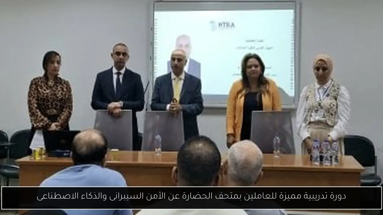 دورة تدريبية مميزة للعاملين بمتحف الحضارة عن الأمن السيبرانى والذكاء الاصطناعى