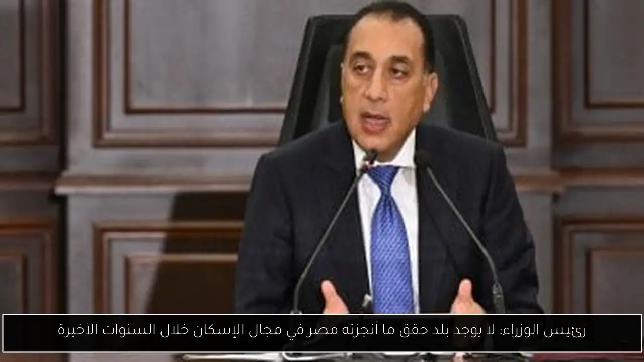 رئيس الوزراء: لا يوجد بلد حقق ما أنجزته مصر في مجال الإسكان خلال السنوات الأخيرة