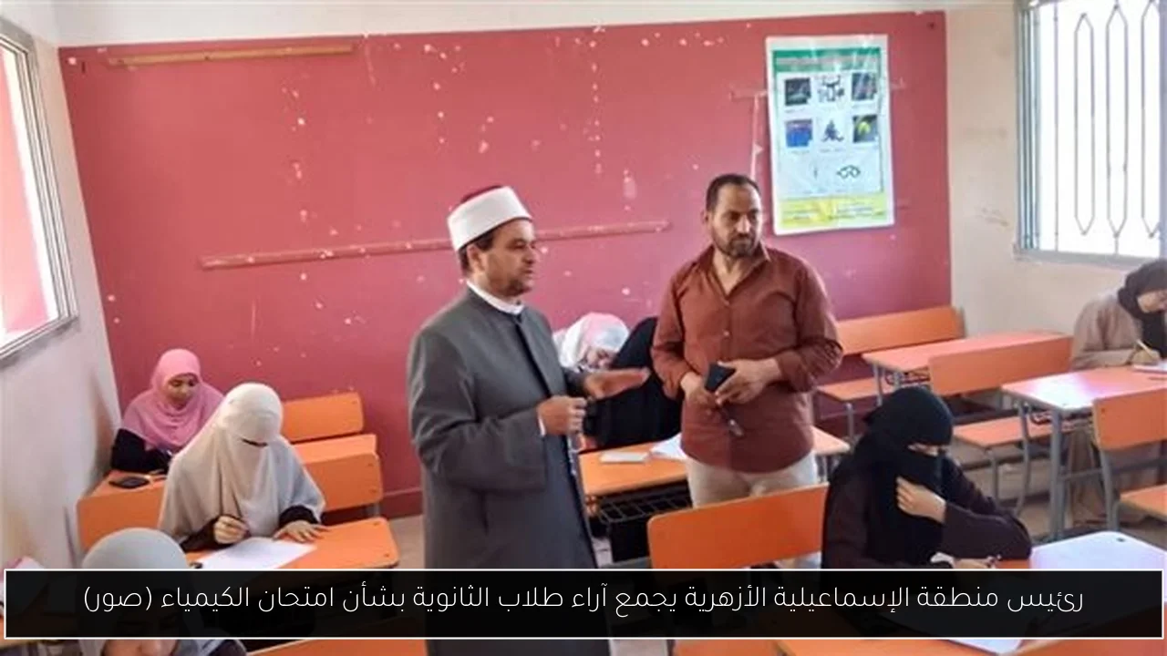 رئيس منطقة الإسماعيلية الأزهرية يجمع آراء طلاب الثانوية بشأن امتحان الكيمياء (صور)