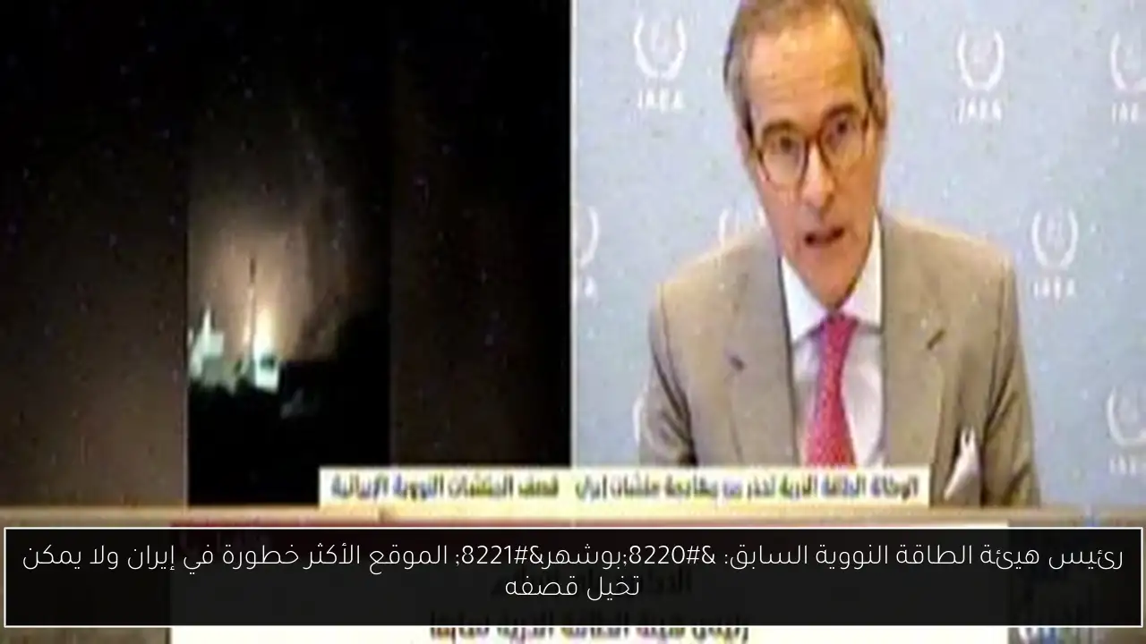 رئيس هيئة الطاقة النووية السابق: “بوشهر” الموقع الأكثر خطورة في إيران ولا يمكن تخيل قصفه