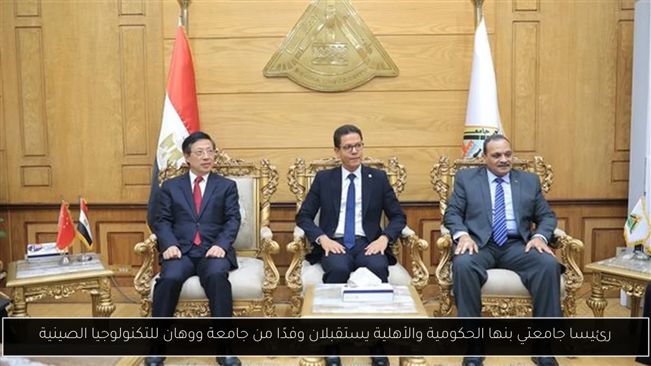 رئيسا جامعتي بنها الحكومية والأهلية يستقبلان وفدًا من جامعة ووهان للتكنولوجيا الصينية