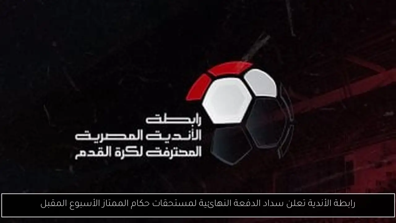 رابطة الأندية تعلن سداد الدفعة النهائية لمستحقات حكام الممتاز الأسبوع المقبل