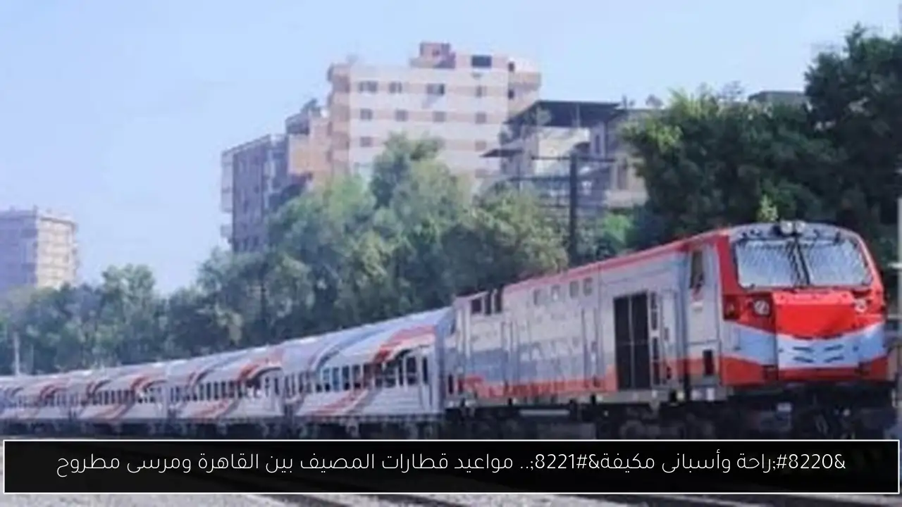 “راحة وأسبانى مكيفة”.. مواعيد قطارات المصيف بين القاهرة ومرسى مطروح
