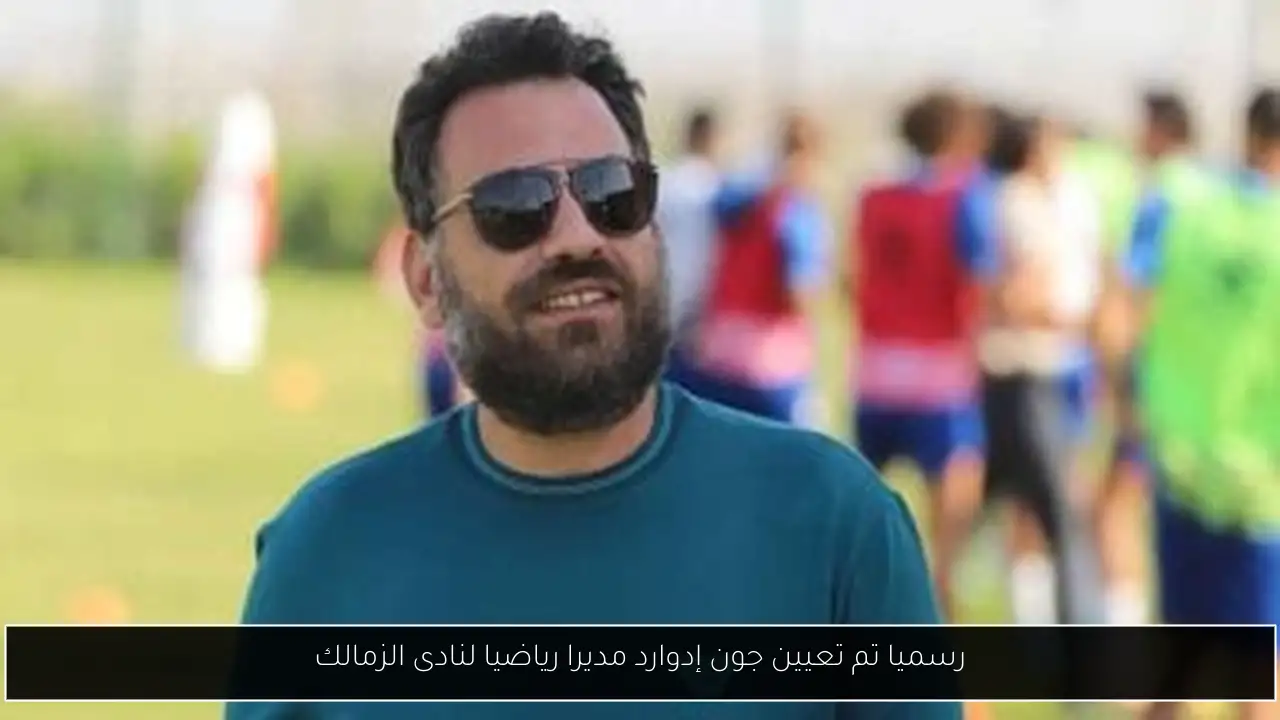 رسميا تم تعيين جون إدوارد مديرا رياضيا لنادى الزمالك