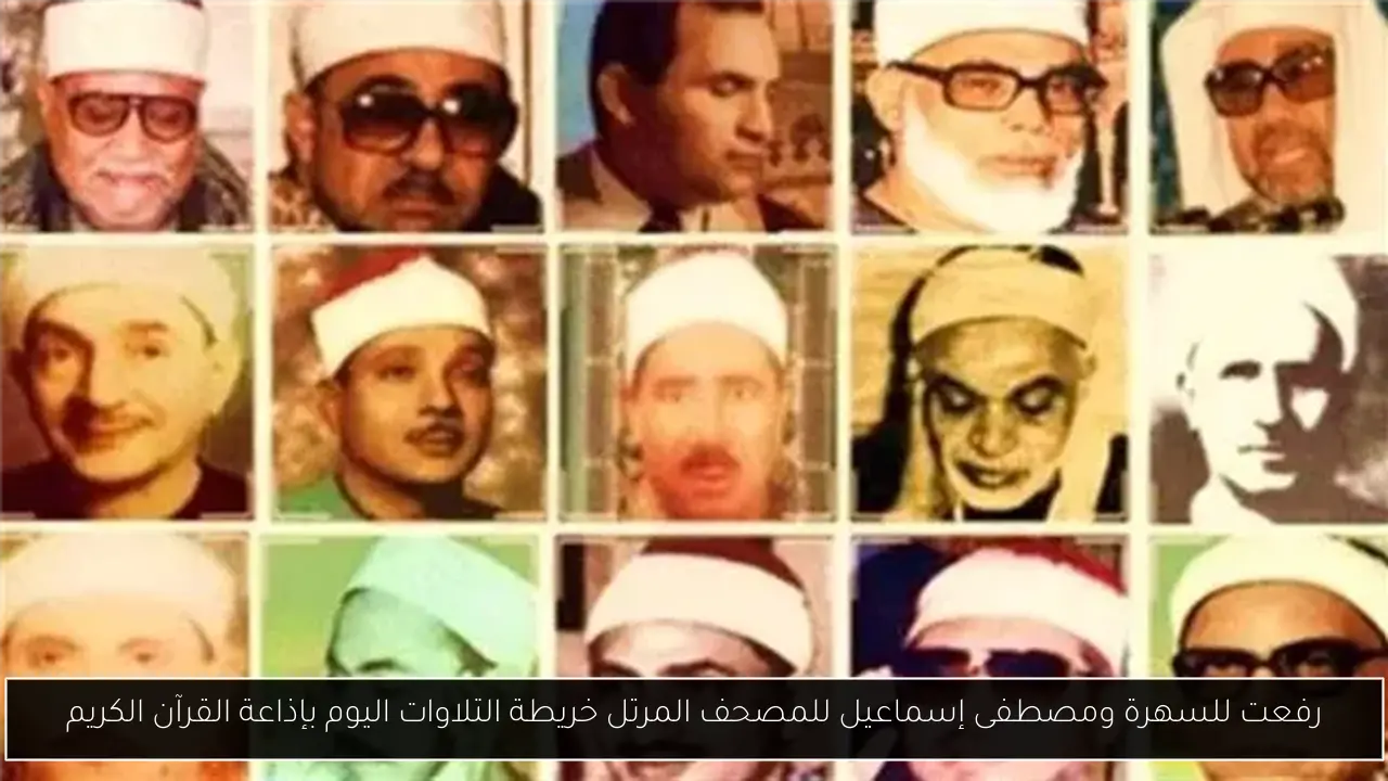 رفعت للسهرة ومصطفى إسماعيل للمصحف المرتل خريطة التلاوات اليوم بإذاعة القرآن الكريم