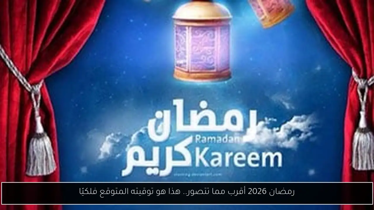رمضان 2026 أقرب مما تتصور.. هذا هو توقيته المتوقع فلكيًا