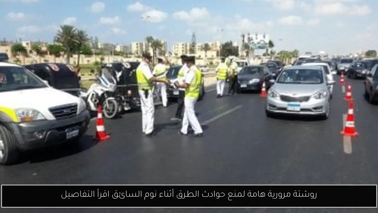 روشتة مرورية هامة لمنع حوادث الطرق أثناء نوم السائق اقرأ التفاصيل