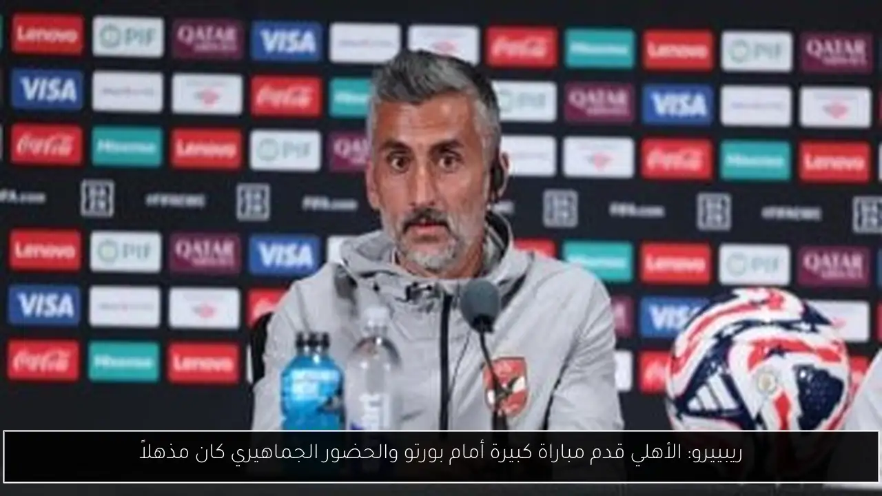 ريبييرو: الأهلي قدم مباراة كبيرة أمام بورتو والحضور الجماهيري كان مذهلاً