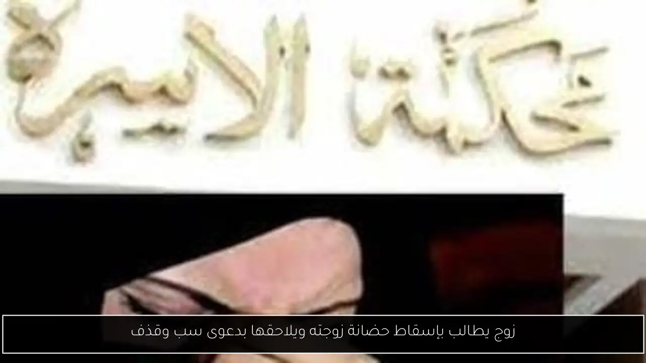 زوج يطالب بإسقاط حضانة زوجته ويلاحقها بدعوى سب وقذف