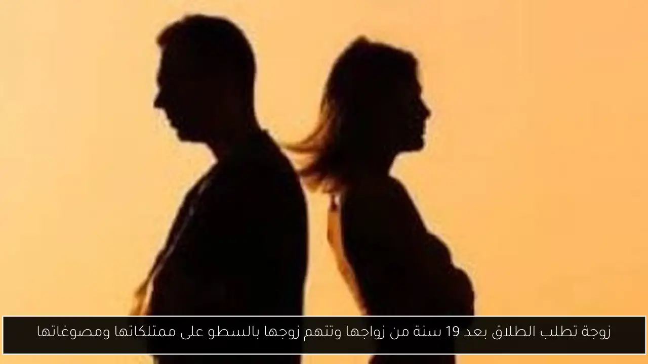زوجة تطلب الطلاق بعد 19 سنة من زواجها وتتهم زوجها بالسطو على ممتلكاتها ومصوغاتها