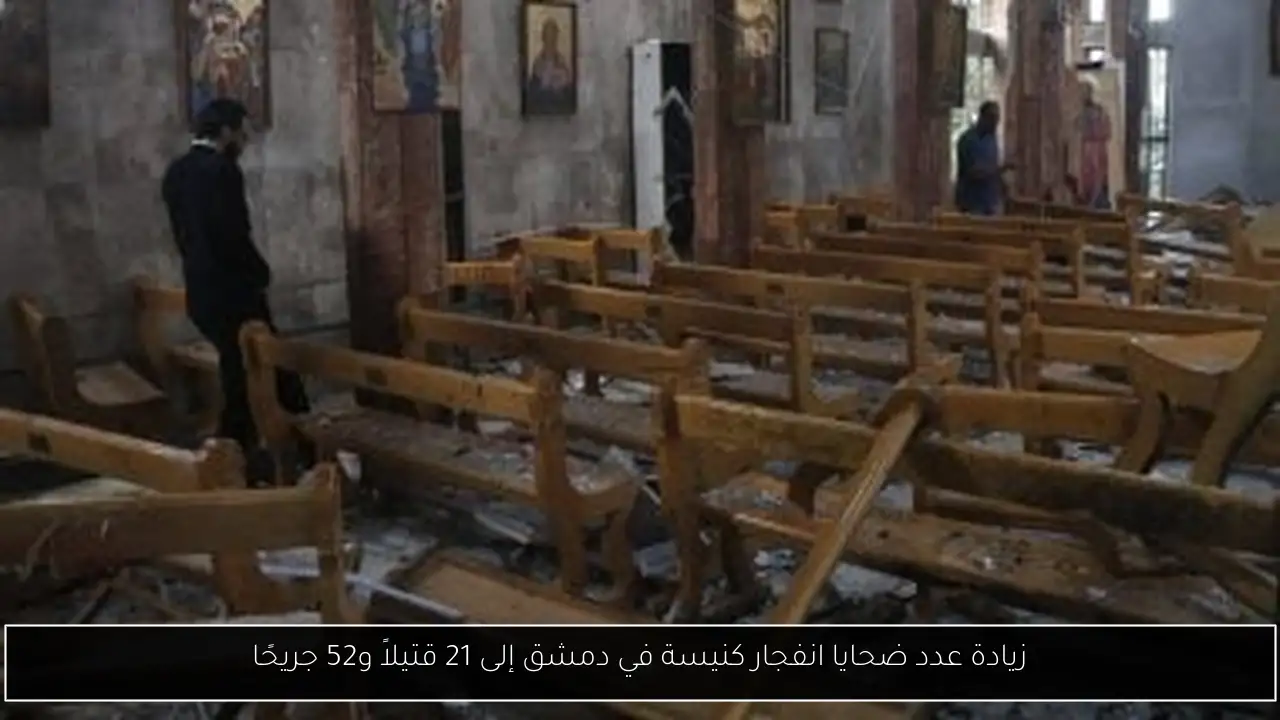 زيادة عدد ضحايا انفجار كنيسة في دمشق إلى 21 قتيلاً و52 جريحًا