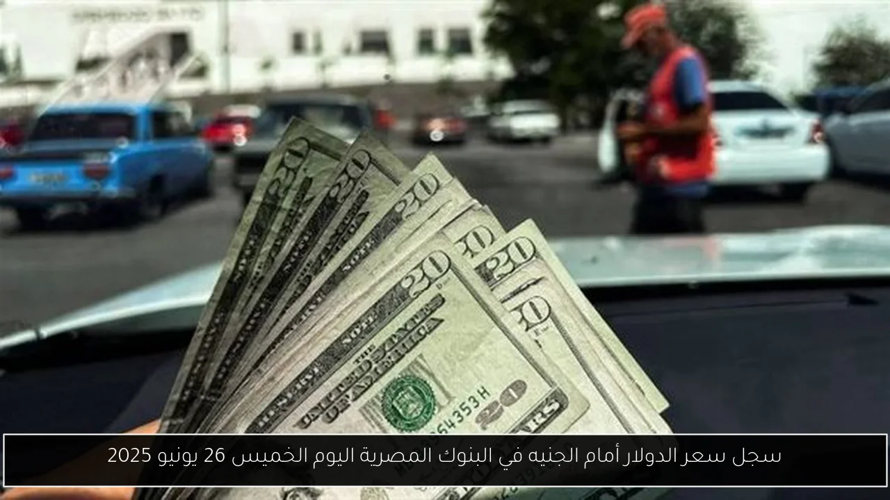 سجل سعر الدولار أمام الجنيه في البنوك المصرية اليوم الخميس 26 يونيو 2025