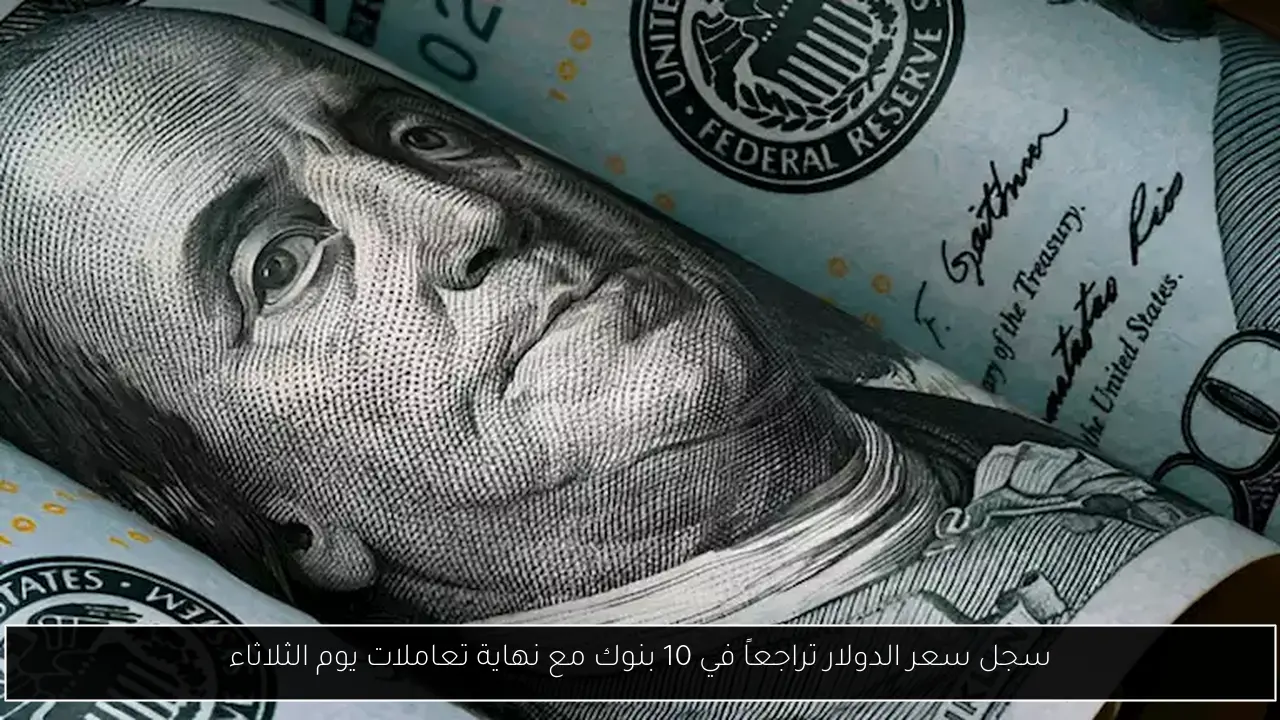 سجل سعر الدولار تراجعاً في 10 بنوك مع نهاية تعاملات يوم الثلاثاء