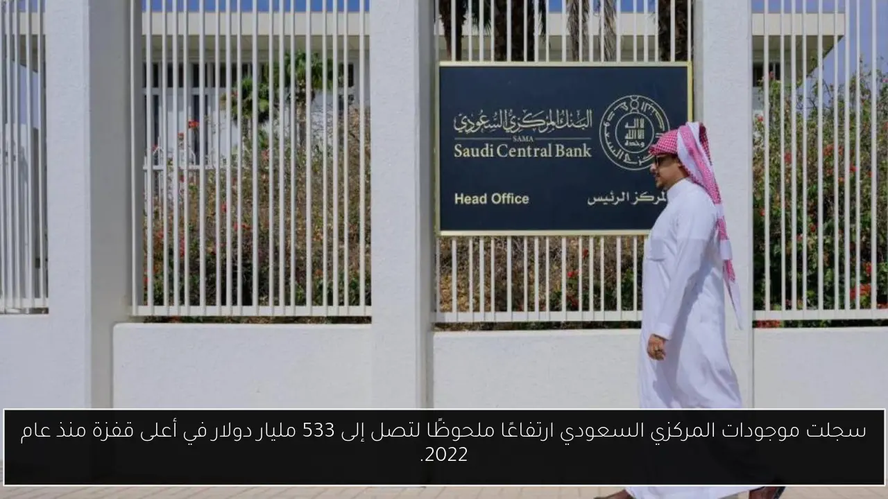 سجلت موجودات المركزي السعودي ارتفاعًا ملحوظًا لتصل إلى 533 مليار دولار في أعلى قفزة منذ عام 2022.
