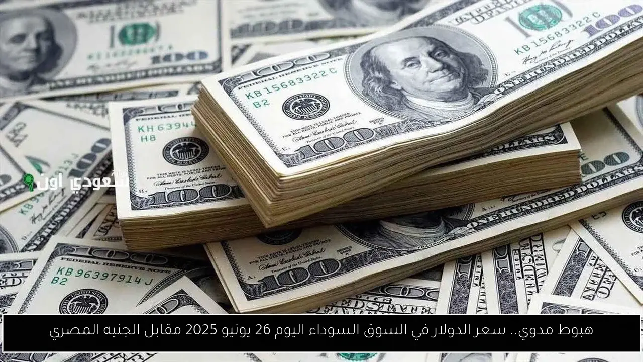 هبوط مدوي.. سعر الدولار في السوق السوداء اليوم 26 يونيو 2025 مقابل الجنيه المصري