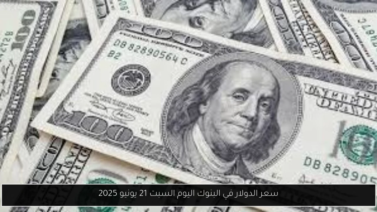 سعر الدولار في البنوك اليوم السبت 21 يونيو 2025