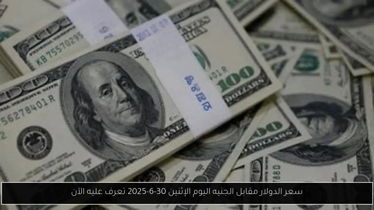 سعر الدولار مقابل الجنيه اليوم الإثنين 30-6-2025 تعرف عليه الآن