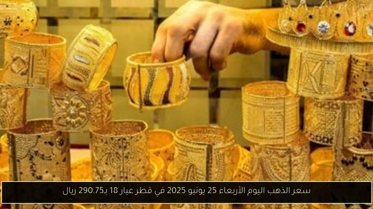 سعر الذهب اليوم الأربعاء 25 يونيو 2025 في قطر عيار 18 بـ290.75 ريال