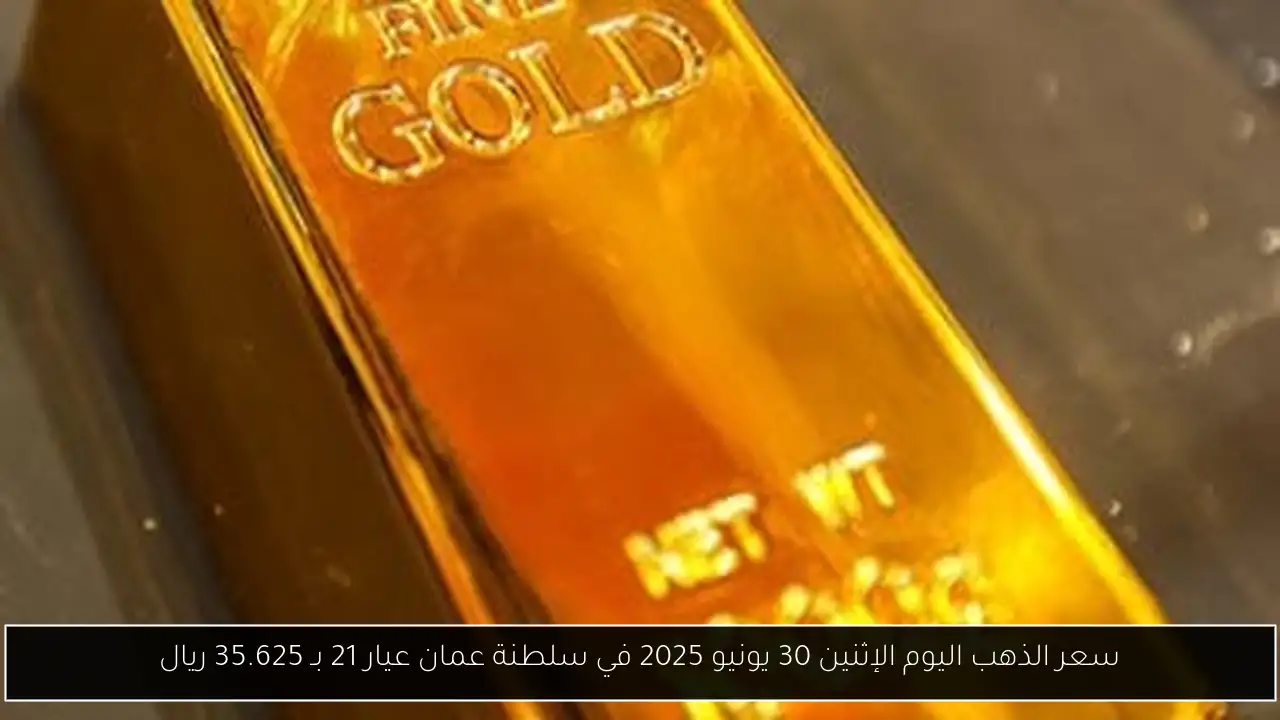 سعر الذهب اليوم الإثنين 30 يونيو 2025 في سلطنة عمان عيار 21 بـ 35.625 ريال