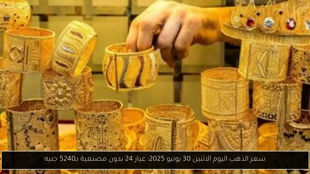 سعر الذهب اليوم الاثنين 30 يونيو 2025: عيار 24 بدون مصنعية بـ5240 جنيه