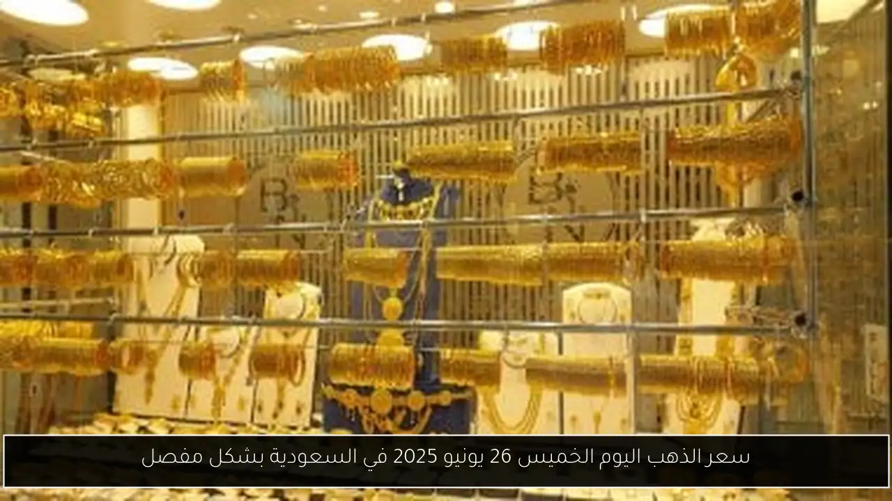 سعر الذهب اليوم الخميس 26 يونيو 2025 في السعودية بشكل مفصل
