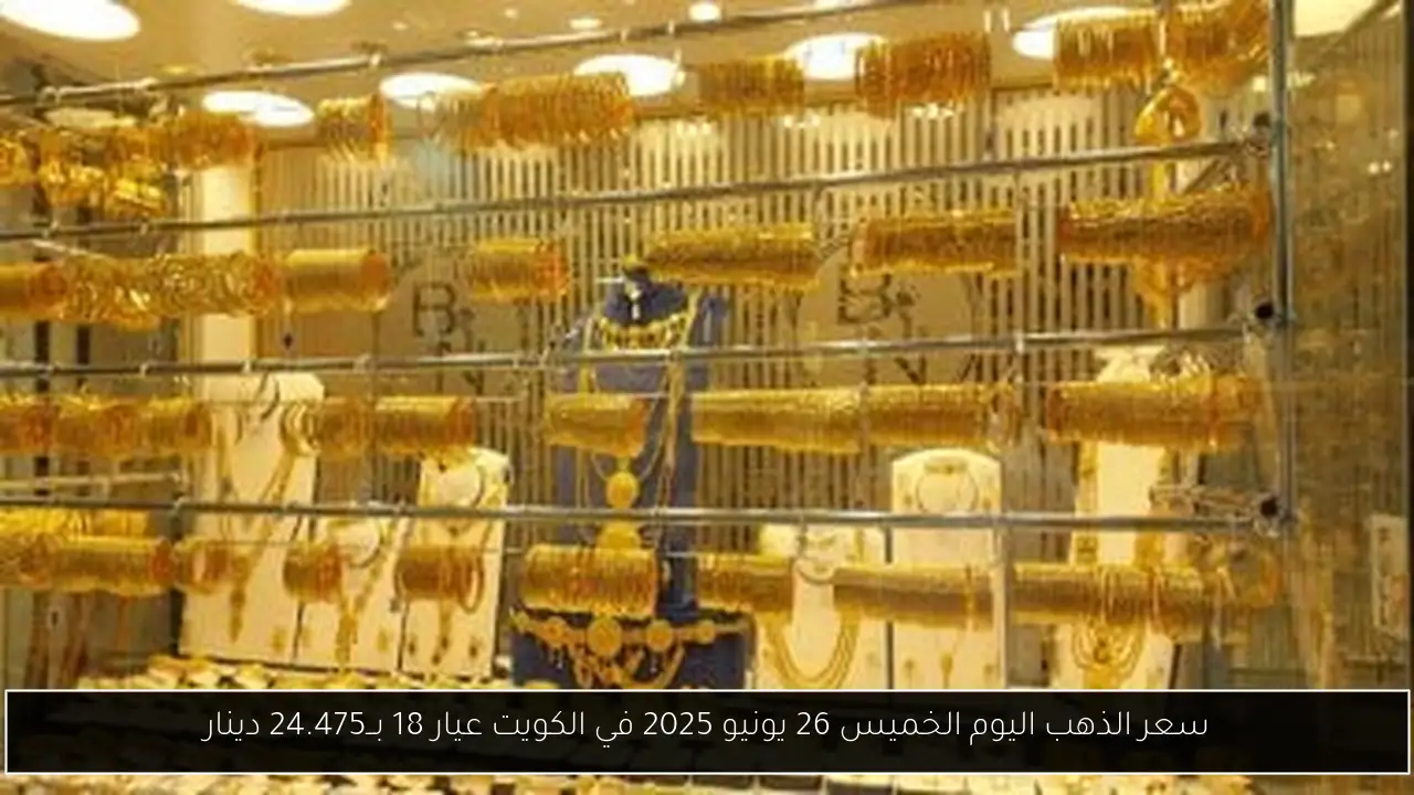 سعر الذهب اليوم الخميس 26 يونيو 2025 في الكويت عيار 18 بــ24.475 دينار