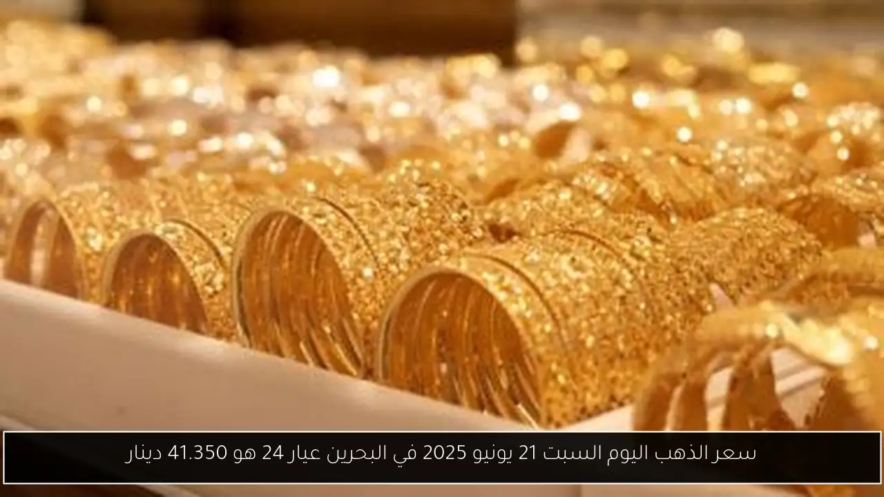 سعر الذهب اليوم السبت 21 يونيو 2025 في البحرين عيار 24 هو 41.350 دينار