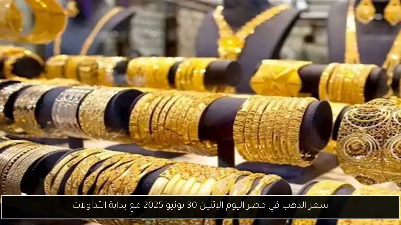 سعر الذهب في مصر اليوم الإثنين 30 يونيو 2025 مع بداية التداولات