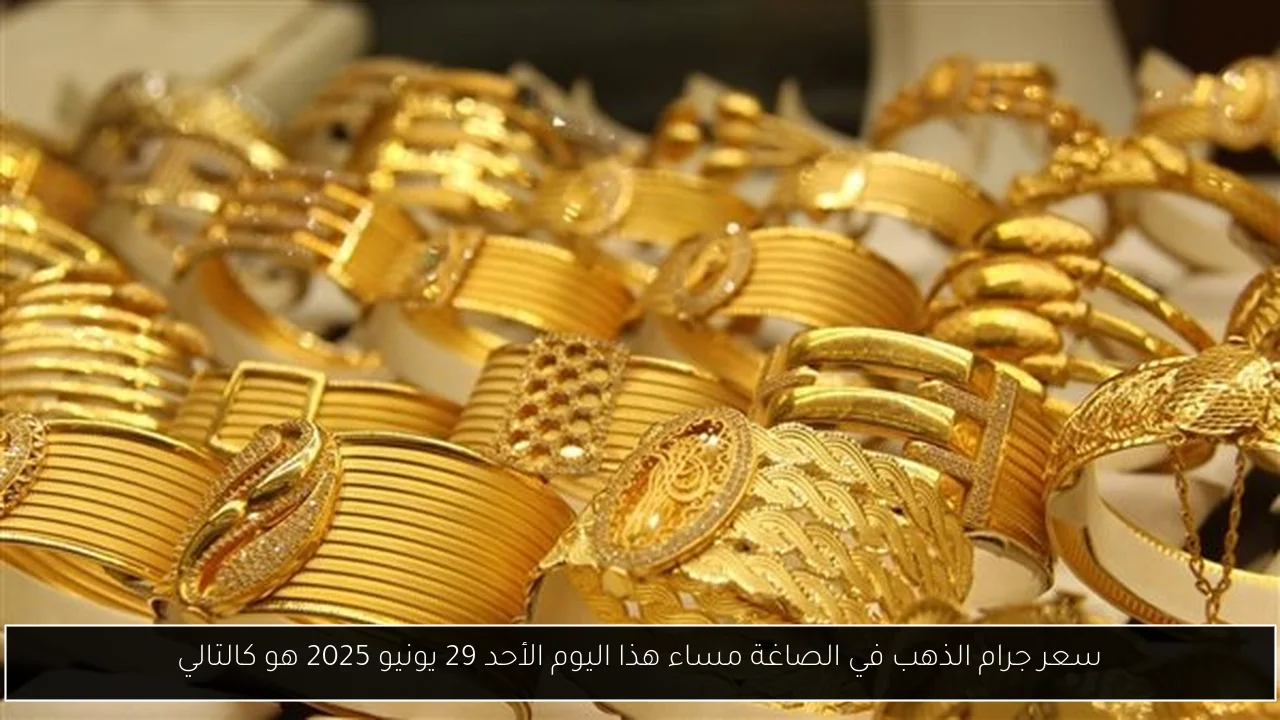 سعر جرام الذهب في الصاغة مساء هذا اليوم الأحد 29 يونيو 2025 هو كالتالي