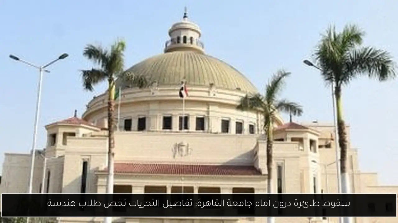 سقوط طائرة درون أمام جامعة القاهرة: تفاصيل التحريات تخص طلاب هندسة