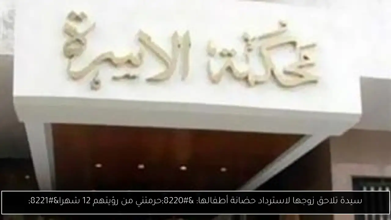 سيدة تلاحق زوجها لاسترداد حضانة أطفالها: “حرمتني من رؤيتهم 12 شهرا”