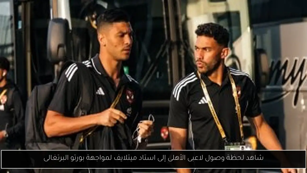 شاهد لحظة وصول لاعبى الأهلى إلى استاد ميتلايف لمواجهة بورتو البرتغالى