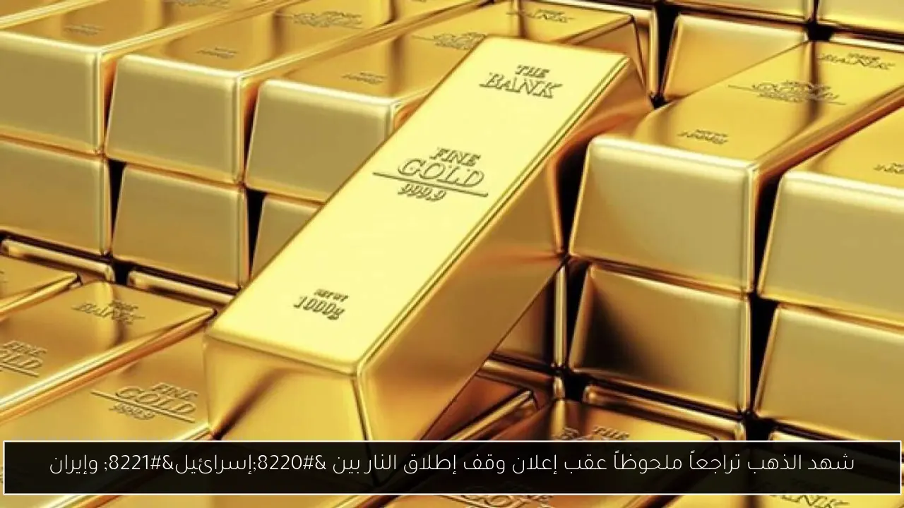 شهد الذهب تراجعاً ملحوظاً عقب إعلان وقف إطلاق النار بين “إسرائيل” وإيران