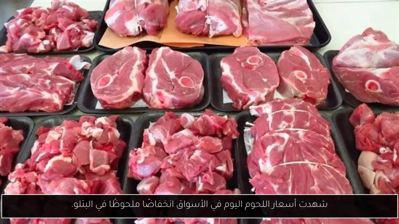 شهدت أسعار اللحوم اليوم في الأسواق انخفاضًا ملحوظًا في البتلو.