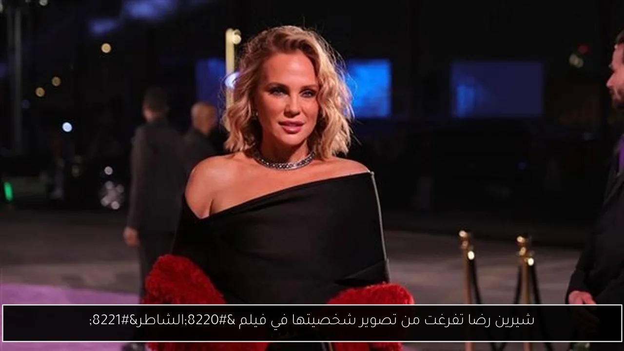 شيرين رضا تفرغت من تصوير شخصيتها في فيلم “الشاطر”