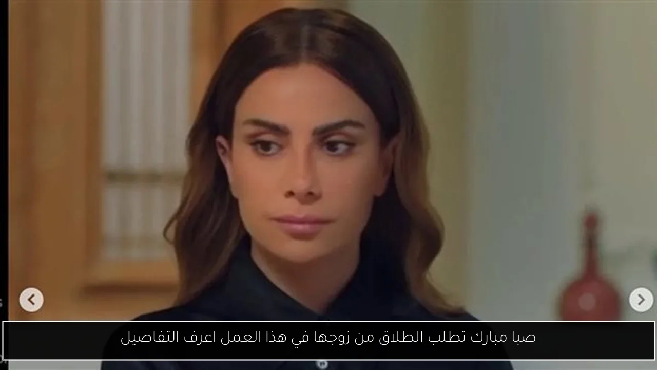 صبا مبارك تطلب الطلاق من زوجها في هذا العمل اعرف التفاصيل