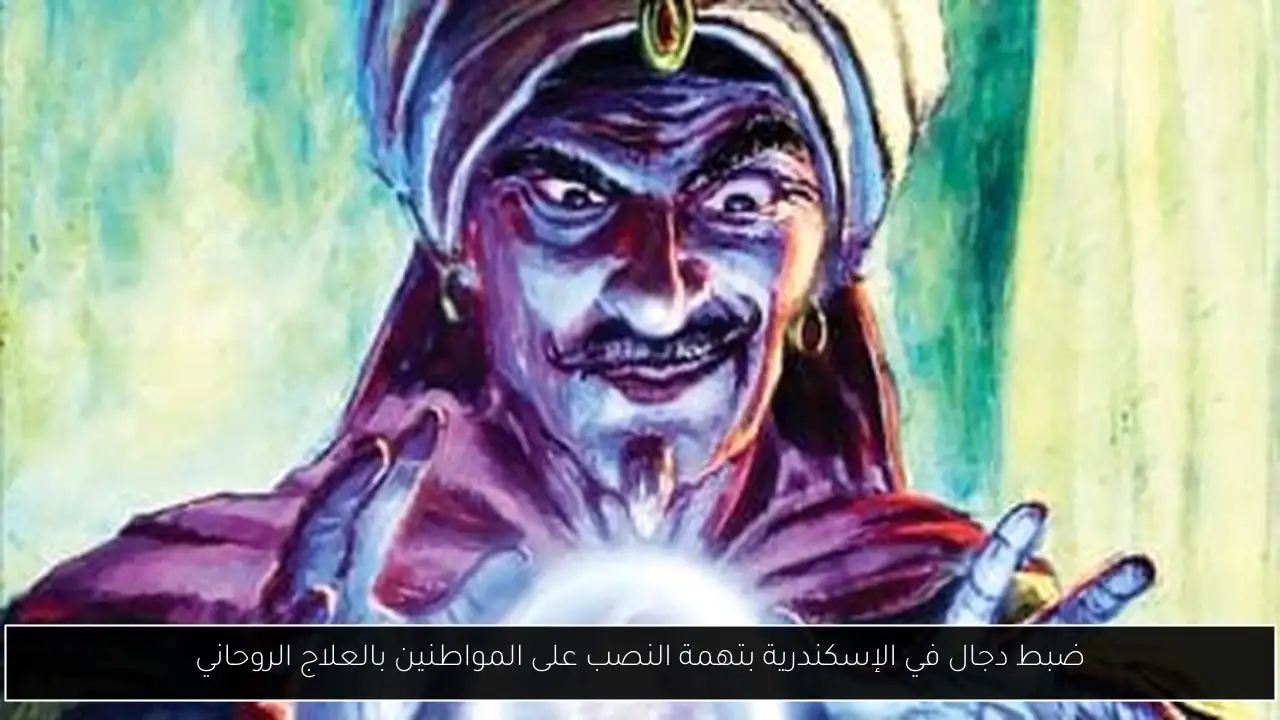 ضبط دجال في الإسكندرية بتهمة النصب على المواطنين بالعلاج الروحاني