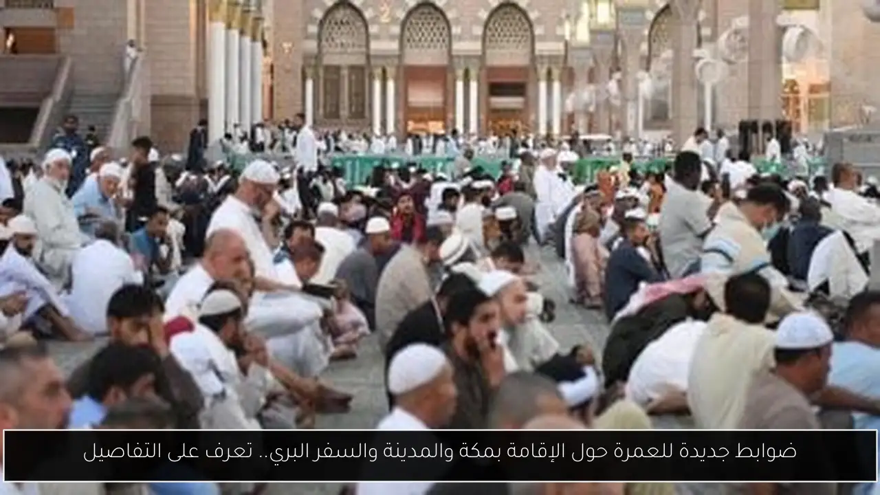 ضوابط جديدة للعمرة حول الإقامة بمكة والمدينة والسفر البري.. تعرف على التفاصيل