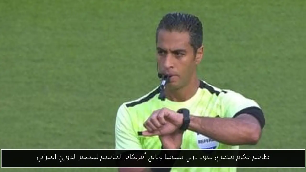 طاقم حكام مصري يقود دربي سيمبا ويانج أفريكانز الحاسم لمصير الدوري التنزاني