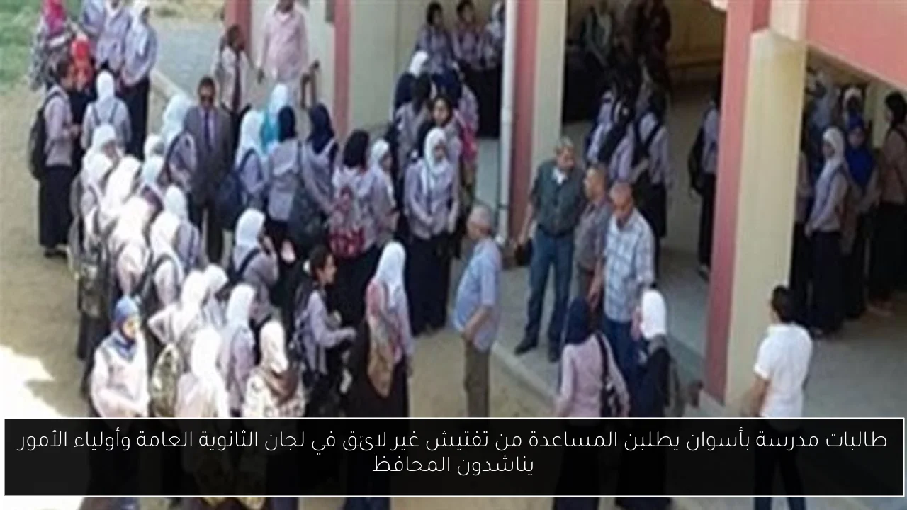 طالبات مدرسة بأسوان يطلبن المساعدة من تفتيش غير لائق في لجان الثانوية العامة وأولياء الأمور يناشدون المحافظ