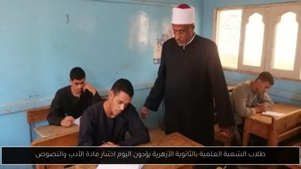 طلاب الشعبة العلمية بالثانوية الأزهرية يؤدون اليوم اختبار مادة الأدب والنصوص