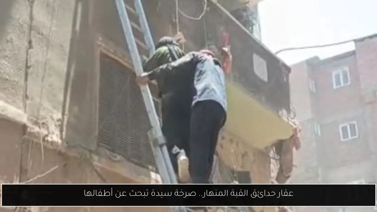 عقار حدائق القبة المنهار.. صرخة سيدة تبحث عن أطفالها