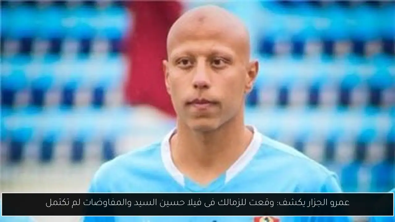 عمرو الجزار يكشف: وقعت للزمالك فى فيلا حسين السيد والمفاوضات لم تكتمل