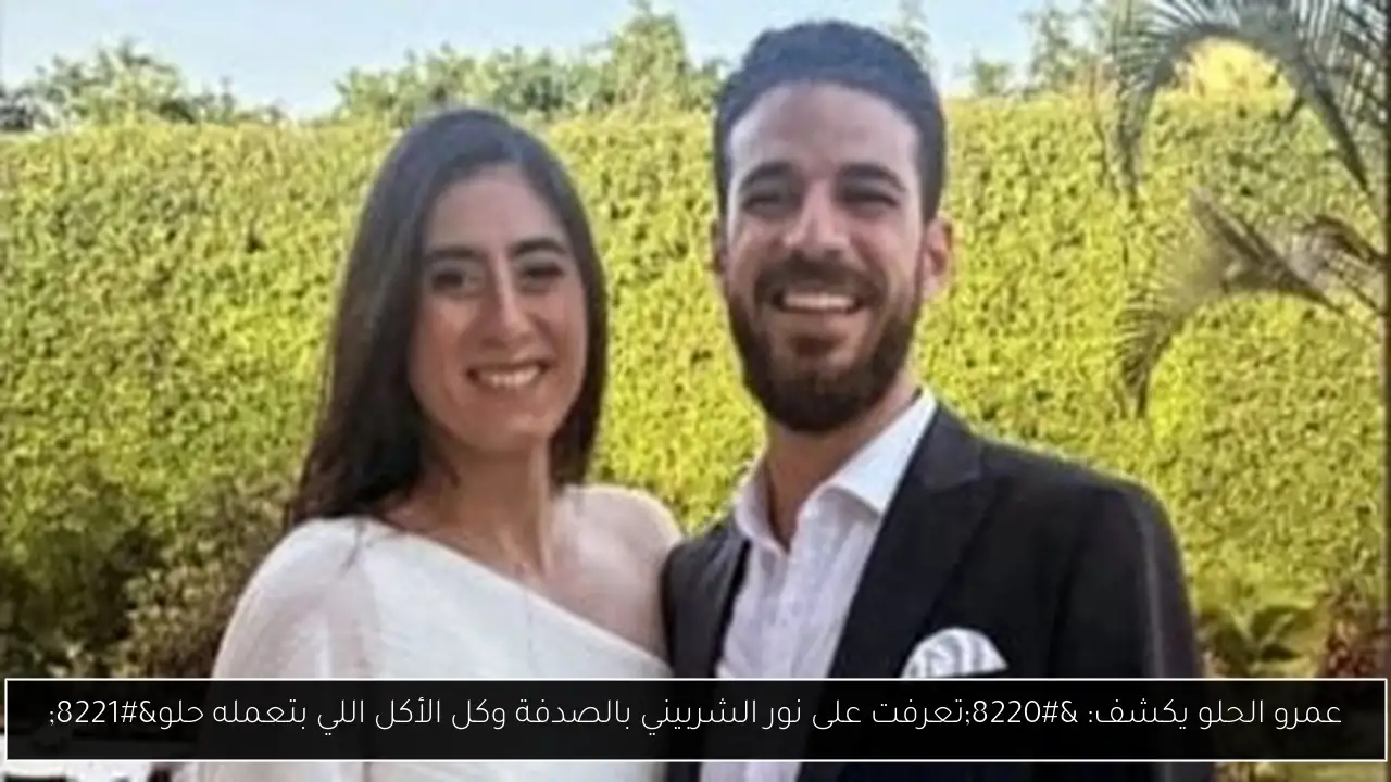 عمرو الحلو يكشف: “تعرفت على نور الشربيني بالصدفة وكل الأكل اللي بتعمله حلو”